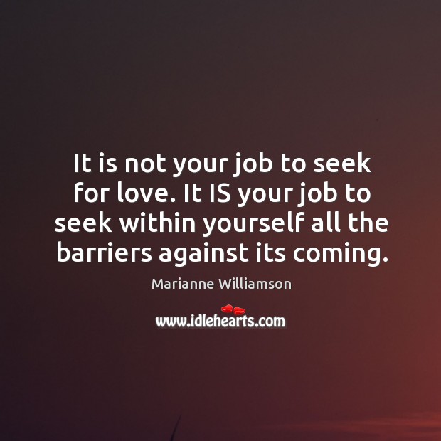 It is not your job to seek for love. It IS your Marianne Williamson Picture Quote