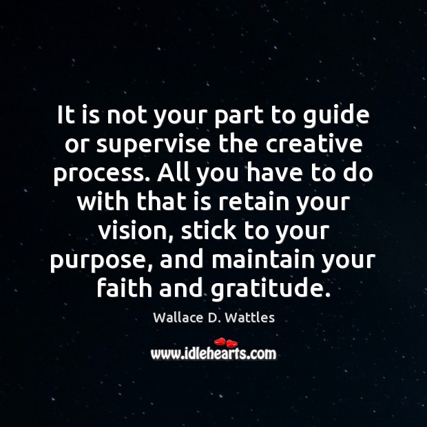 It is not your part to guide or supervise the creative process. Image