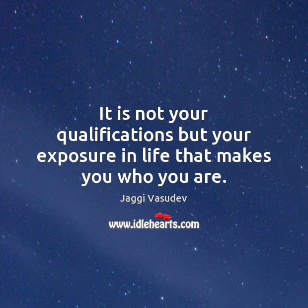 It is not your qualifications but your exposure in life that makes you who you are. Jaggi Vasudev Picture Quote
