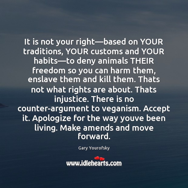 It is not your right—based on YOUR traditions, YOUR customs and Gary Yourofsky Picture Quote