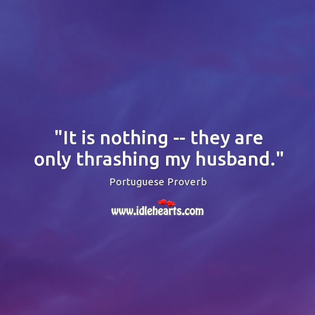 “it is nothing — they are only thrashing my husband.” Portuguese Proverbs Image