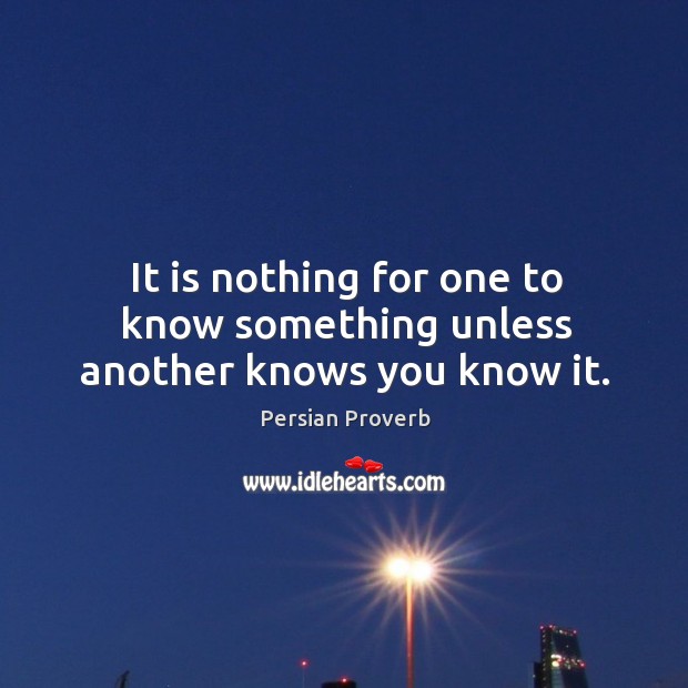 It is nothing for one to know something unless another knows you know it. Persian Proverbs Image