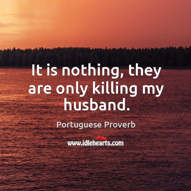 It is nothing, they are only killing my husband. Portuguese Proverbs Image