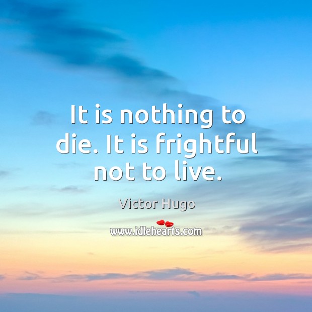 It is nothing to die. It is frightful not to live. Victor Hugo Picture Quote