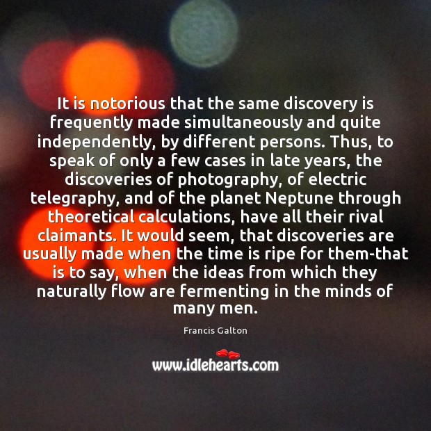 It is notorious that the same discovery is frequently made simultaneously and Francis Galton Picture Quote
