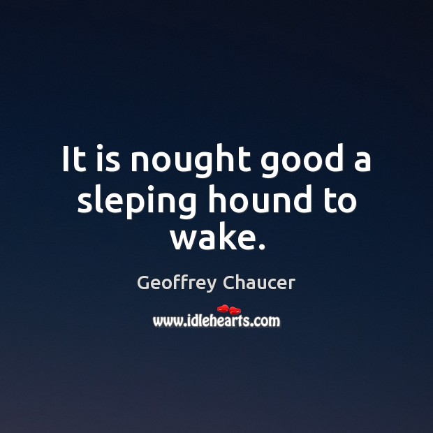 It is nought good a sleping hound to wake. Geoffrey Chaucer Picture Quote