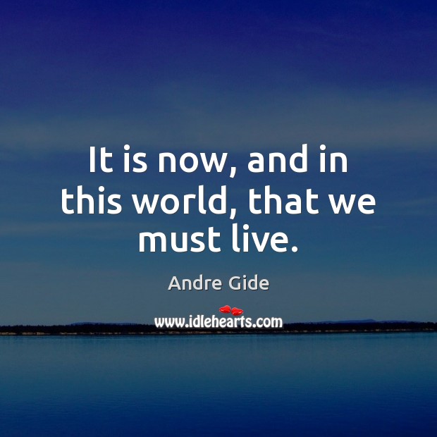 It is now, and in this world, that we must live. Andre Gide Picture Quote