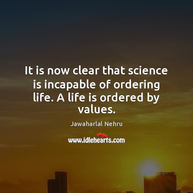 It is now clear that science is incapable of ordering life. A life is ordered by values. Science Quotes Image