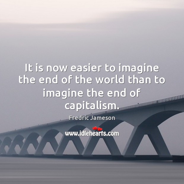 It is now easier to imagine the end of the world than to imagine the end of capitalism. Fredric Jameson Picture Quote