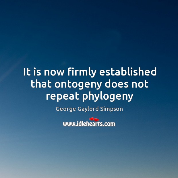It is now firmly established that ontogeny does not repeat phylogeny George Gaylord Simpson Picture Quote