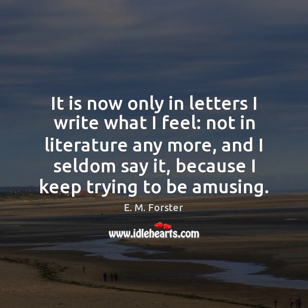 It is now only in letters I write what I feel: not E. M. Forster Picture Quote
