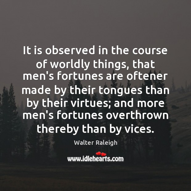 It is observed in the course of worldly things, that men’s fortunes Walter Raleigh Picture Quote
