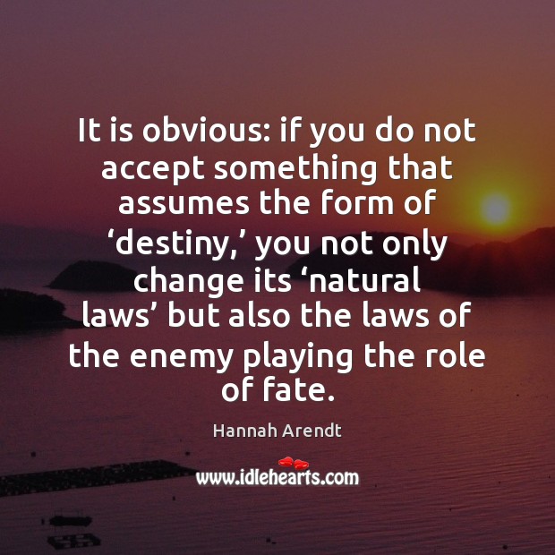 It is obvious: if you do not accept something that assumes the Hannah Arendt Picture Quote