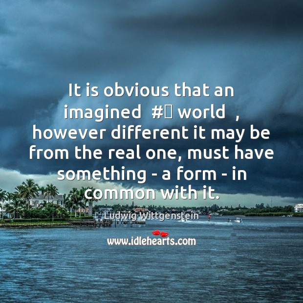 It is obvious that an imagined  #‎ world  , however different it may be Ludwig Wittgenstein Picture Quote