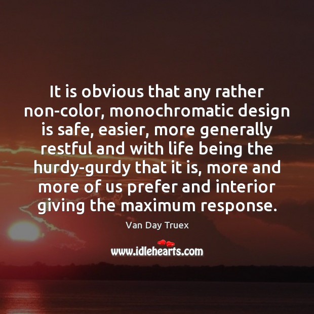 It is obvious that any rather non-color, monochromatic design is safe, easier, Van Day Truex Picture Quote