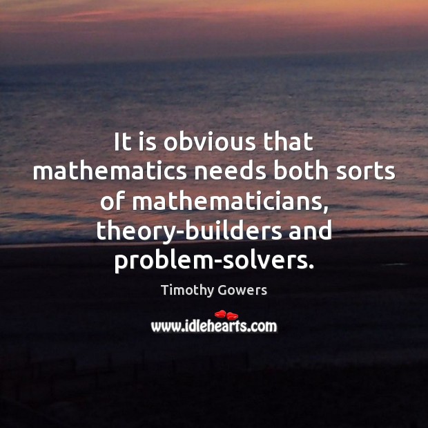 It is obvious that mathematics needs both sorts of mathematicians, theory-builders and 
