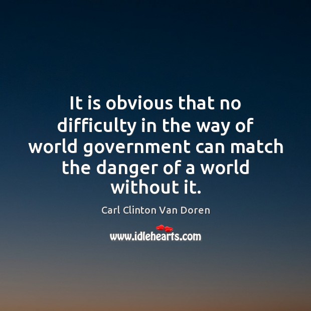 It is obvious that no difficulty in the way of world government Carl Clinton Van Doren Picture Quote
