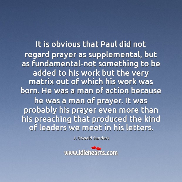 It is obvious that Paul did not regard prayer as supplemental, but J. Oswald Sanders Picture Quote