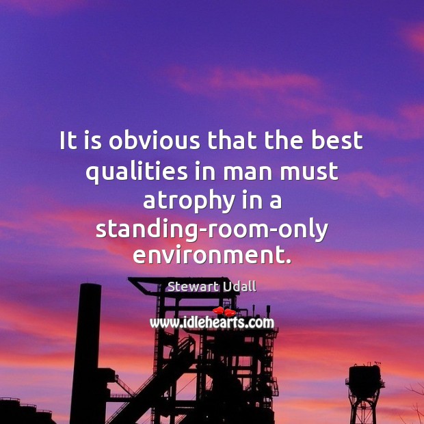 It is obvious that the best qualities in man must atrophy in Stewart Udall Picture Quote