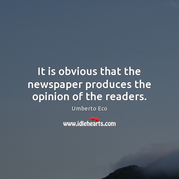 It is obvious that the newspaper produces the opinion of the readers. Umberto Eco Picture Quote