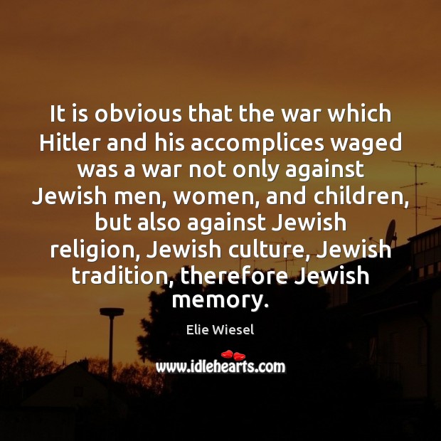 It is obvious that the war which Hitler and his accomplices waged Elie Wiesel Picture Quote