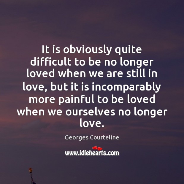 It is obviously quite difficult to be no longer loved when we Georges Courteline Picture Quote