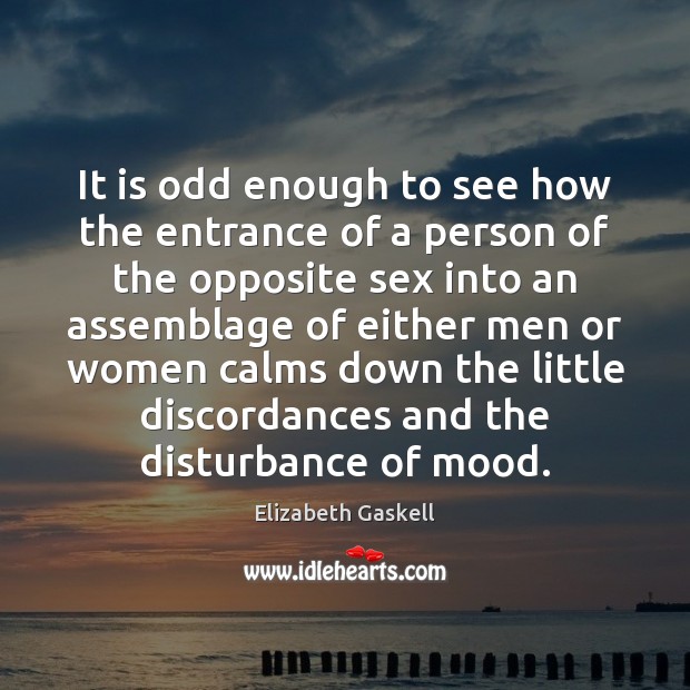 It is odd enough to see how the entrance of a person Elizabeth Gaskell Picture Quote