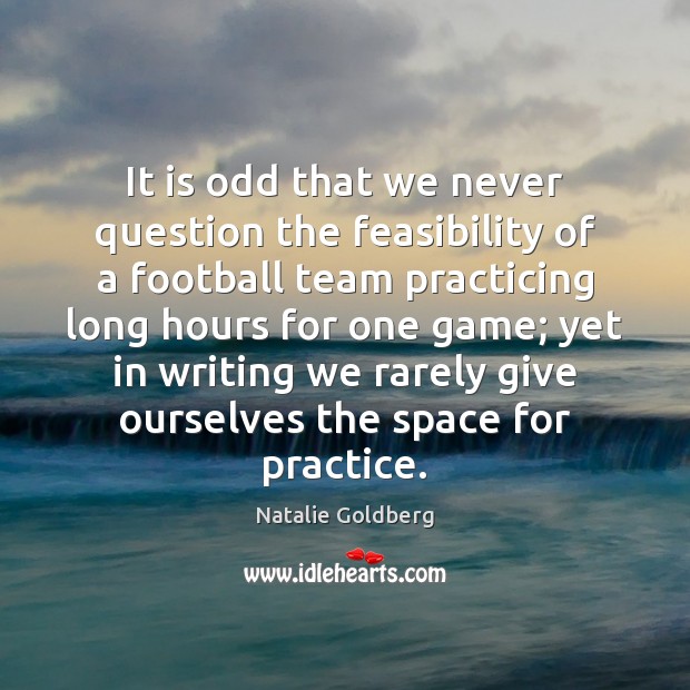 It is odd that we never question the feasibility of a football Natalie Goldberg Picture Quote