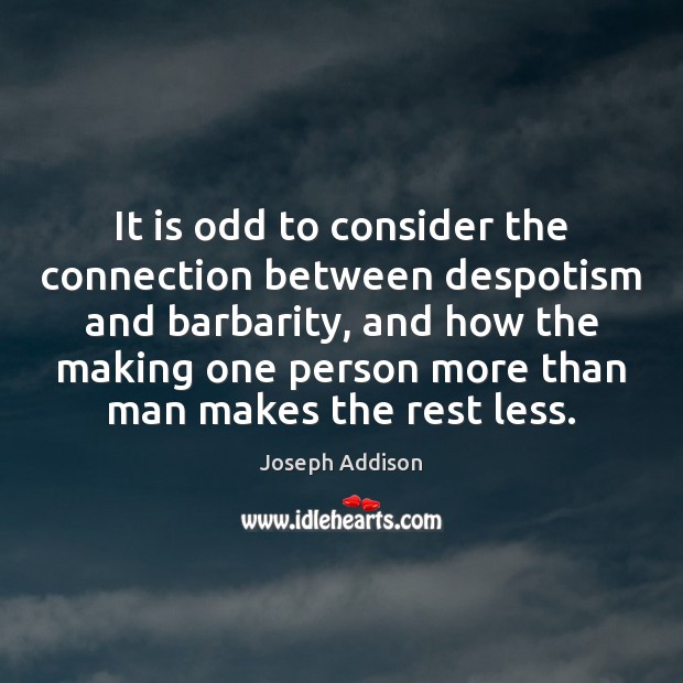 It is odd to consider the connection between despotism and barbarity, and Joseph Addison Picture Quote