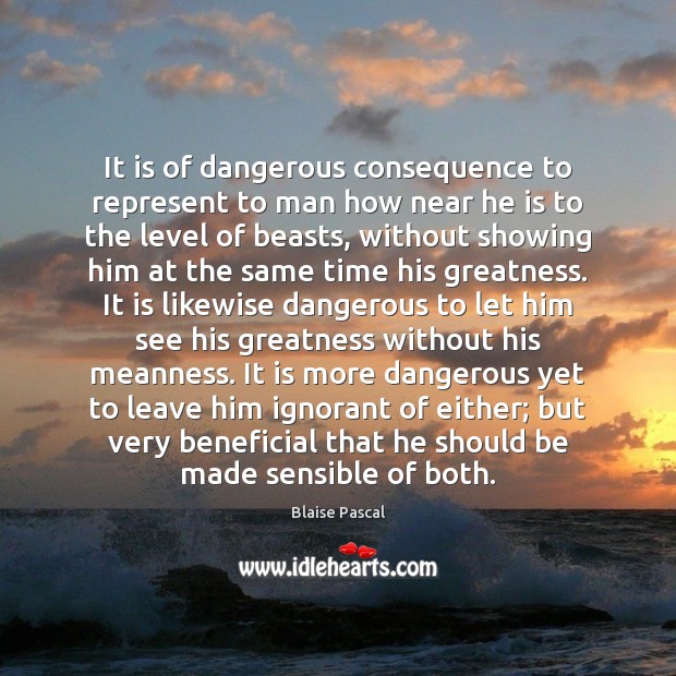It is of dangerous consequence to represent to man how near he Blaise Pascal Picture Quote
