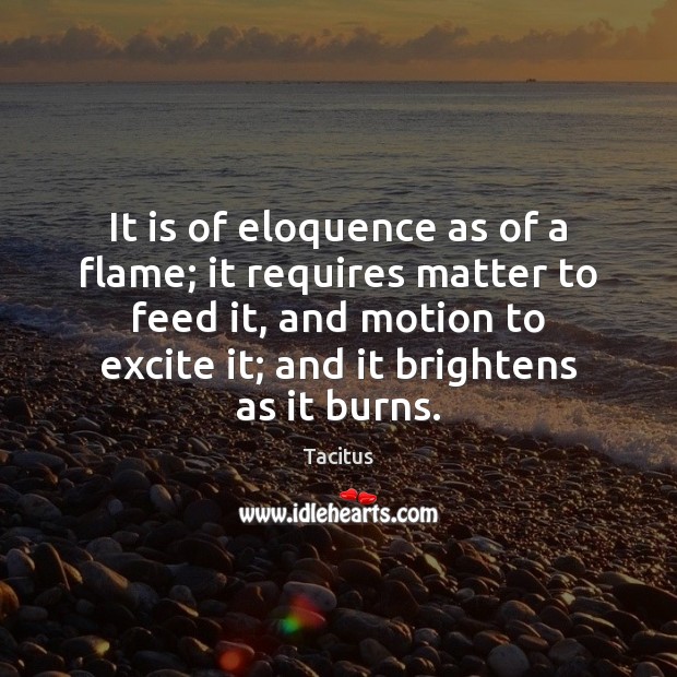 It is of eloquence as of a flame; it requires matter to Image