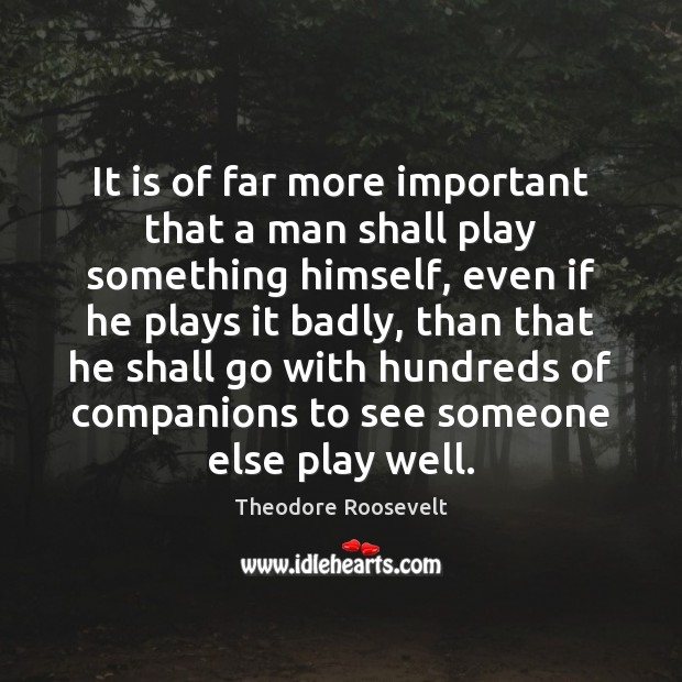 It is of far more important that a man shall play something Image