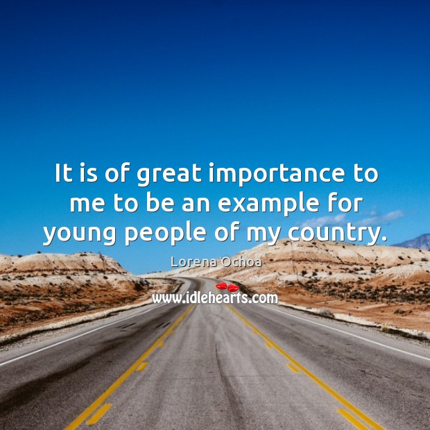 It is of great importance to me to be an example for young people of my country. Lorena Ochoa Picture Quote