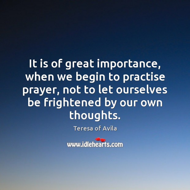It is of great importance, when we begin to practise prayer, not Teresa of Avila Picture Quote