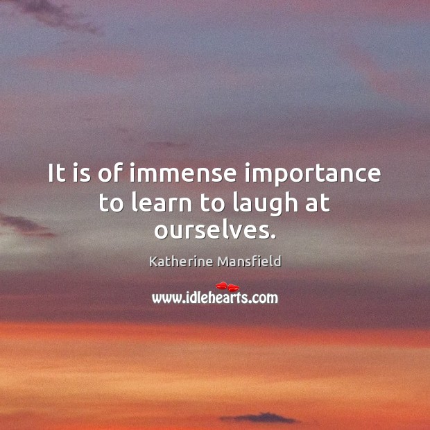 It is of immense importance to learn to laugh at ourselves. Image
