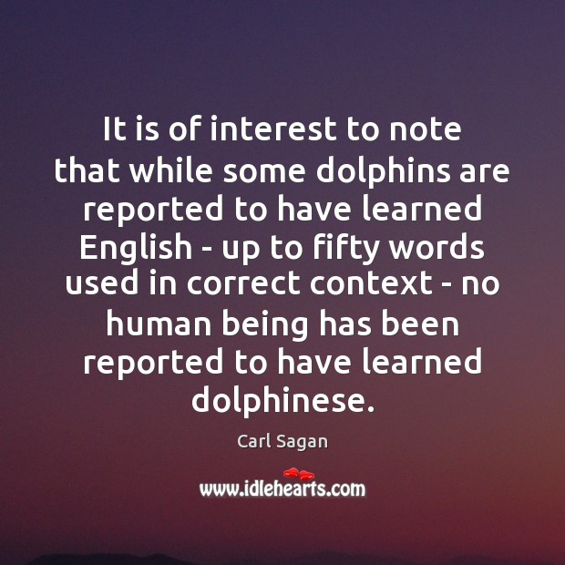 It is of interest to note that while some dolphins are reported Carl Sagan Picture Quote