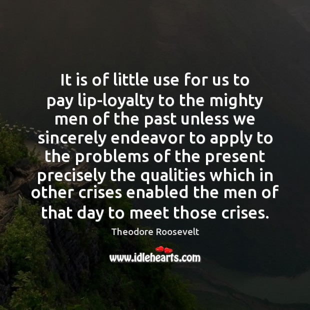 It is of little use for us to pay lip-loyalty to the Theodore Roosevelt Picture Quote