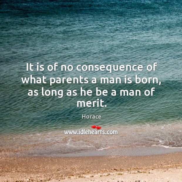 It is of no consequence of what parents a man is born, as long as he be a man of merit. Image