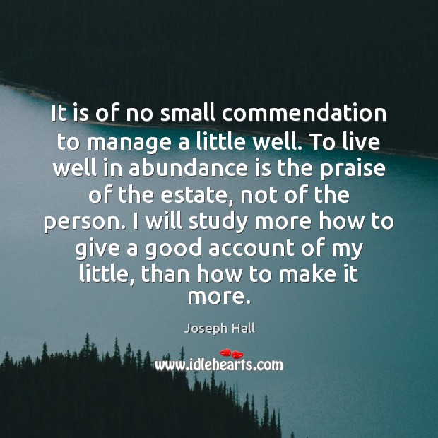 It is of no small commendation to manage a little well. To Joseph Hall Picture Quote