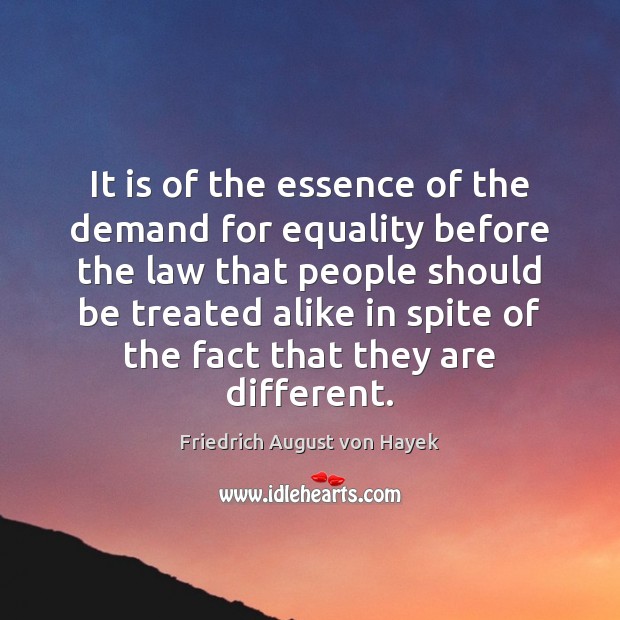 It is of the essence of the demand for equality before the Friedrich August von Hayek Picture Quote