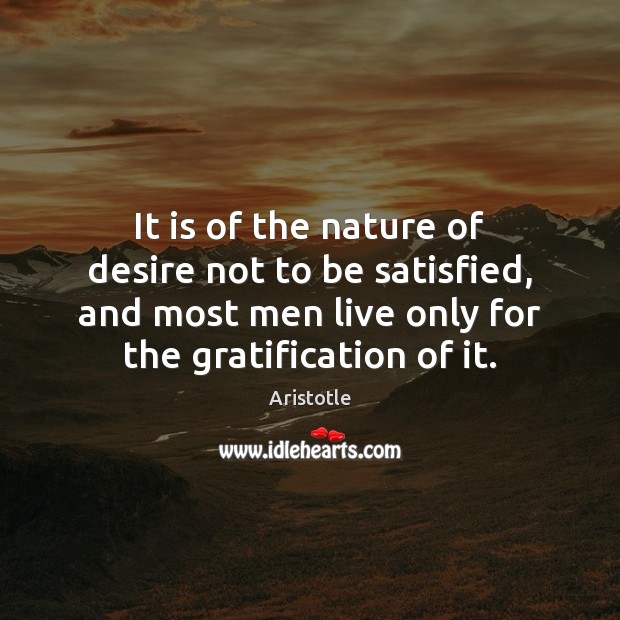 It is of the nature of desire not to be satisfied, and Aristotle Picture Quote