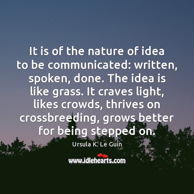 It is of the nature of idea to be communicated: written, spoken, Image