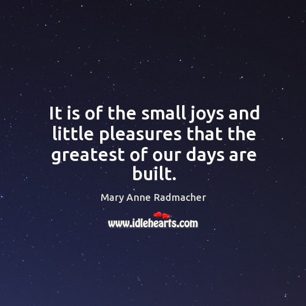 It is of the small joys and little pleasures that the greatest of our days are built. Image