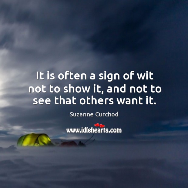 It is often a sign of wit not to show it, and not to see that others want it. Image