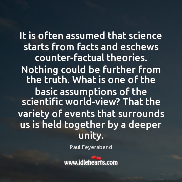 It is often assumed that science starts from facts and eschews counter-factual 