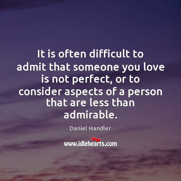 It is often difficult to admit that someone you love is not Daniel Handler Picture Quote
