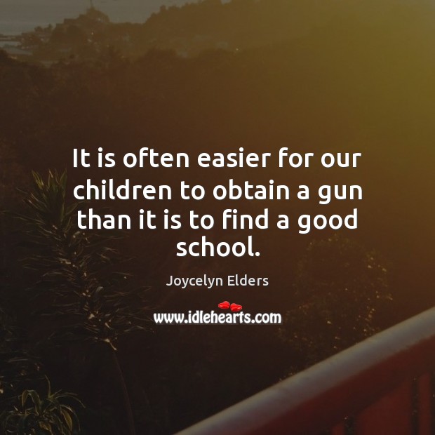 It is often easier for our children to obtain a gun than it is to find a good school. Joycelyn Elders Picture Quote