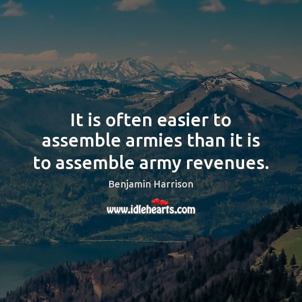 It is often easier to assemble armies than it is to assemble army revenues. Benjamin Harrison Picture Quote