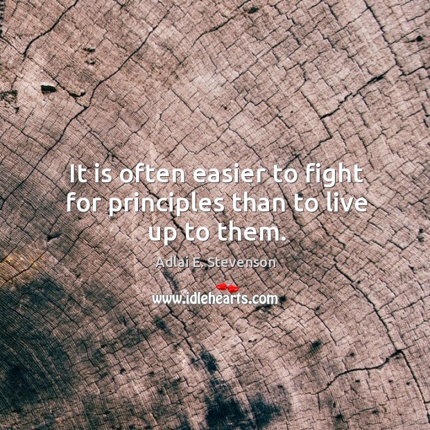 It is often easier to fight for principles than to live up to them. Adlai E. Stevenson Picture Quote