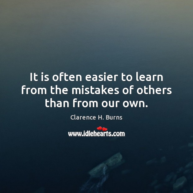 It is often easier to learn from the mistakes of others than from our own. Clarence H. Burns Picture Quote